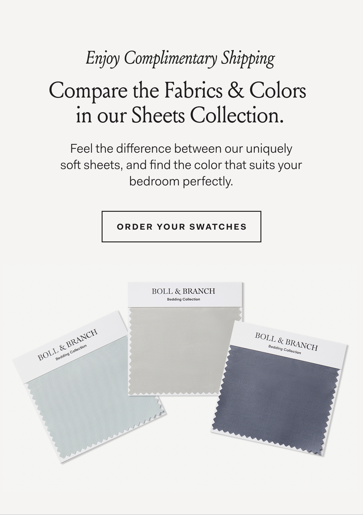 Enjoy Complimentary Shipping | Compare Fabrics & Colors in our Sheets Collection. Feel the difference between our uniquely soft sheets, and find the color that suits your bedroom perfectly | Order Your Swatches