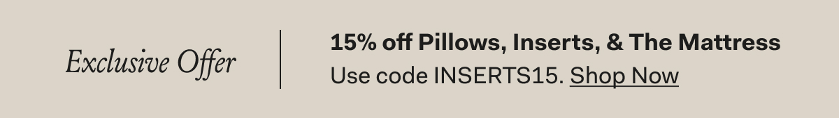 Exclusive Offer 15% off Pillows, Inserts, & The Mattress Use code Inserts15 SHOP NOW