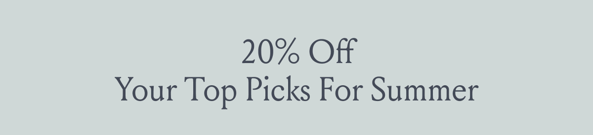 20% OFF YOUR TOP PICKS FOR SUMMER