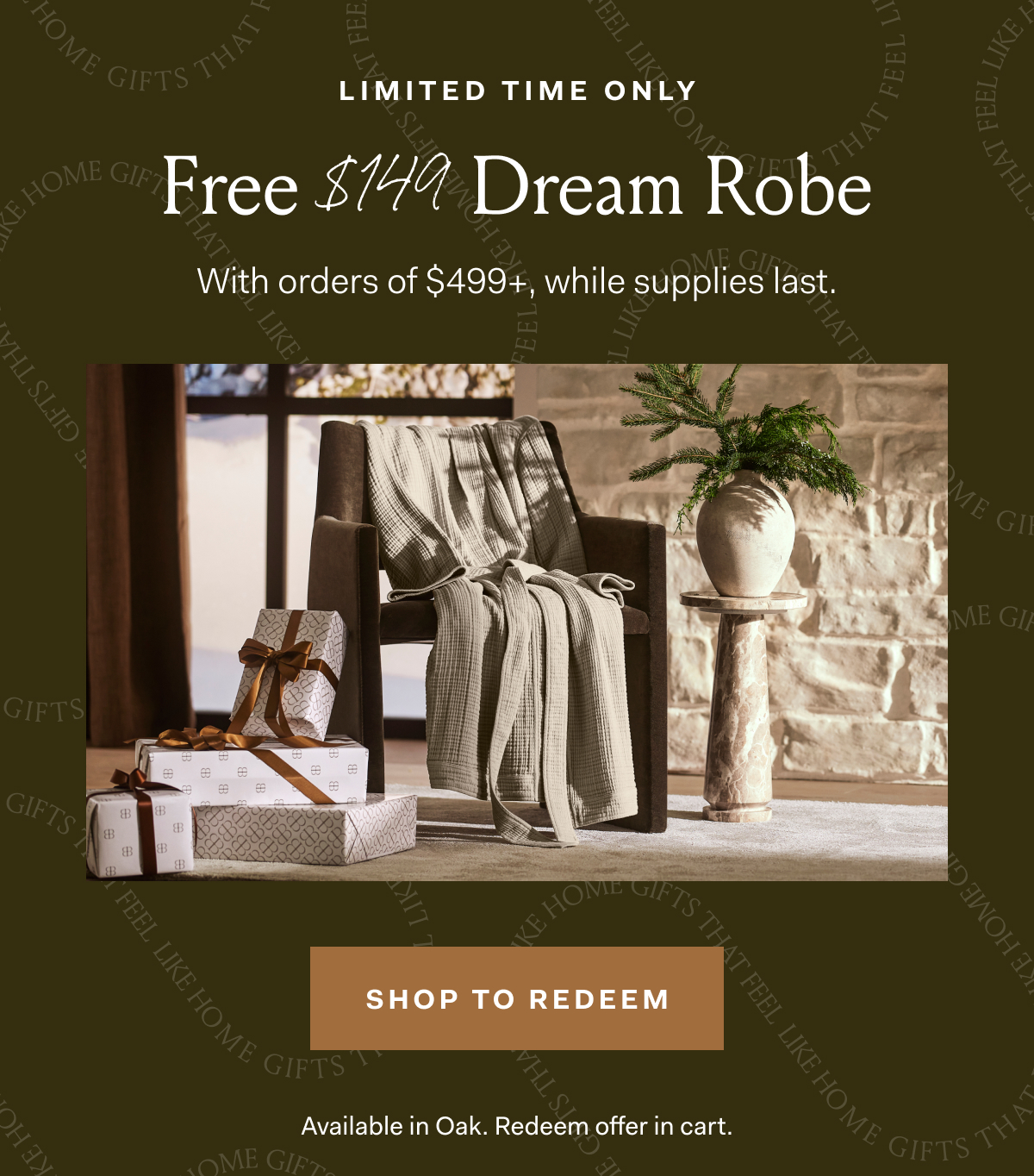 Limited Time Only FREE $149 DREAM ROBE with orders of $499+, while supplies last. SHOP TO REDEEM Available in Oak. Redeem offer in Cart