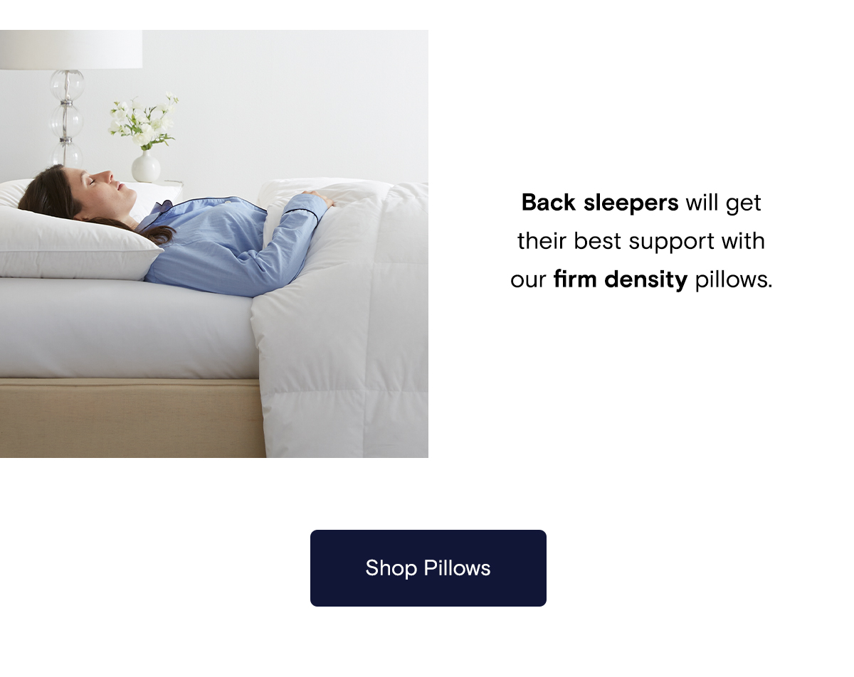Back sleepers will get their best support with our firm density pillows. 