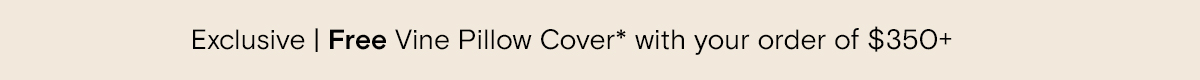 Exclusive | Free Vine Pillow Cover* with your order of $350+