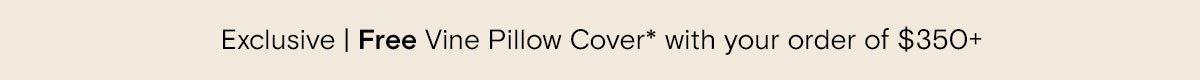 Exclusive | Free Vine Pillow Cover* with your order of $350+