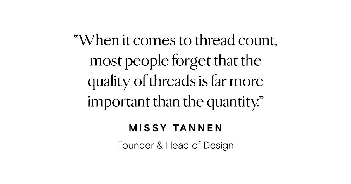 ''When it comes to thread count, most people forget that the quality of threads if far more important than the quantity.'' Missy Tannen, Founder & Head of Design