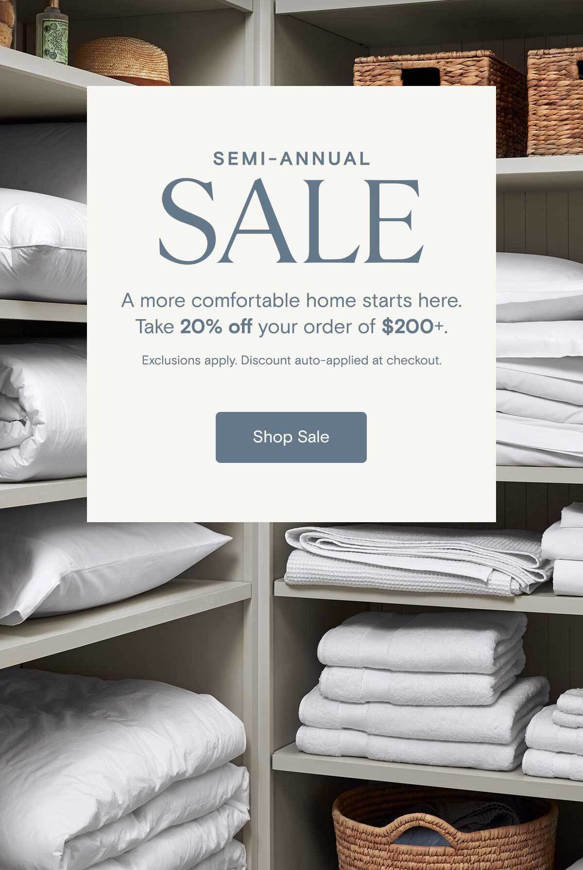 SEMI-ANNUAL SALE | A more comfortable home starts here. Take 20% off your order of $200+. Exclusions apply. 