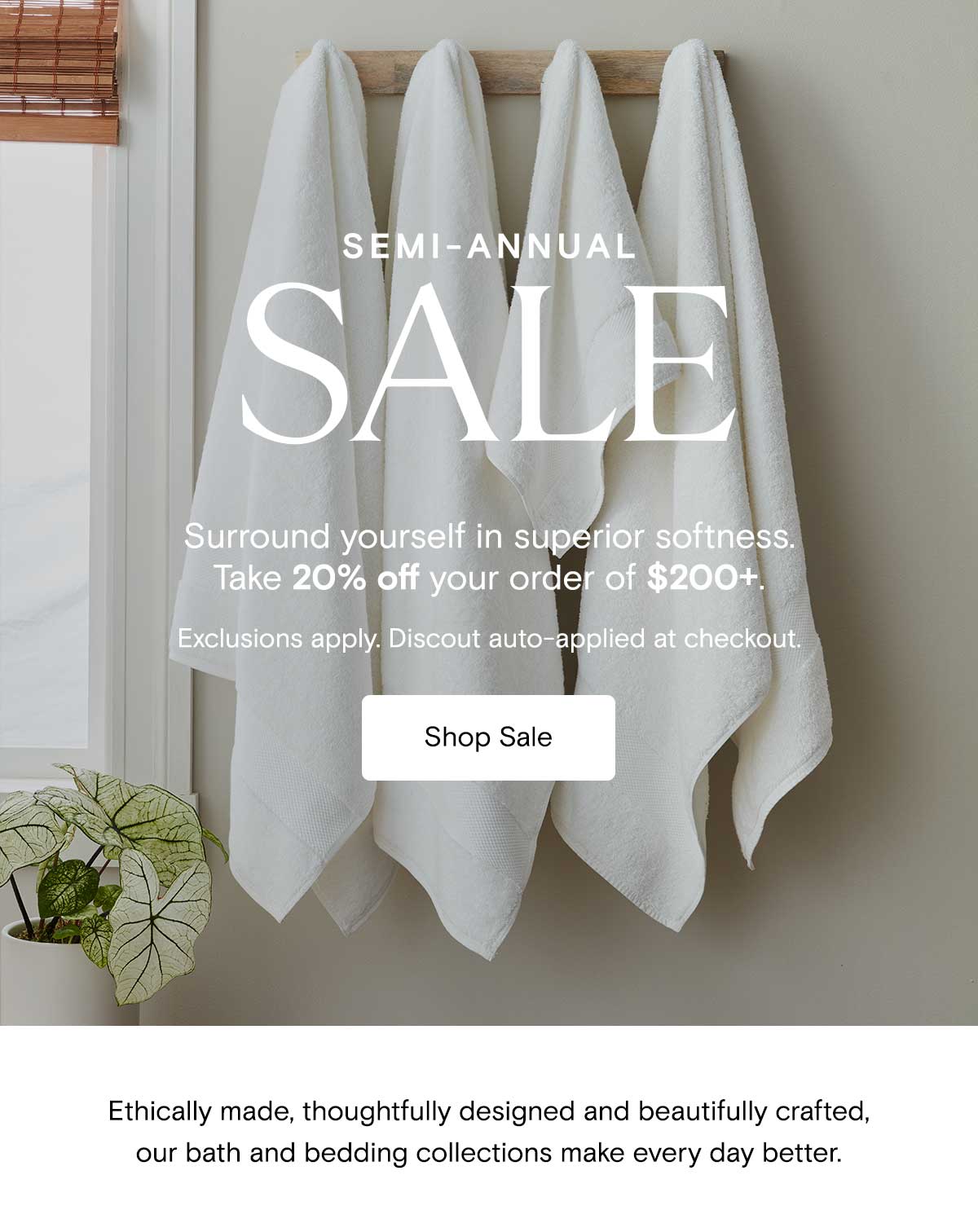 Semi-Annual Sale | Surround yourself in superior softness. Take 20% off your order of $200+. Exclusions apply. Discount auto-applied at checkout. 