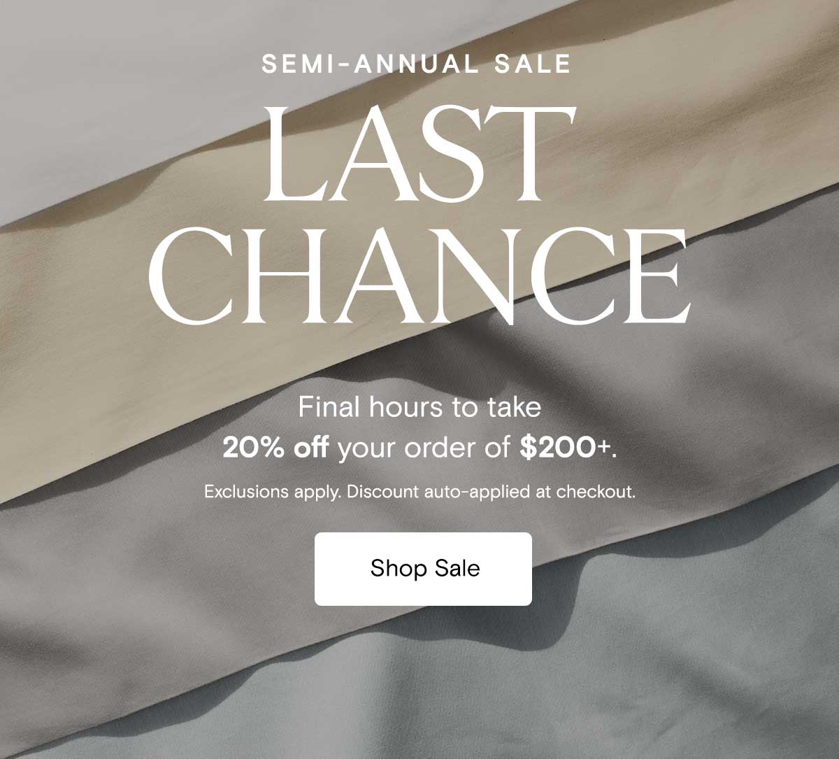 SEMI-ANNUAL SALE LAST CHANCE | Final hours to take 20% off your order of $200+. Exclusions apply. Discount auto-applied at checkout. | Shop Sale 