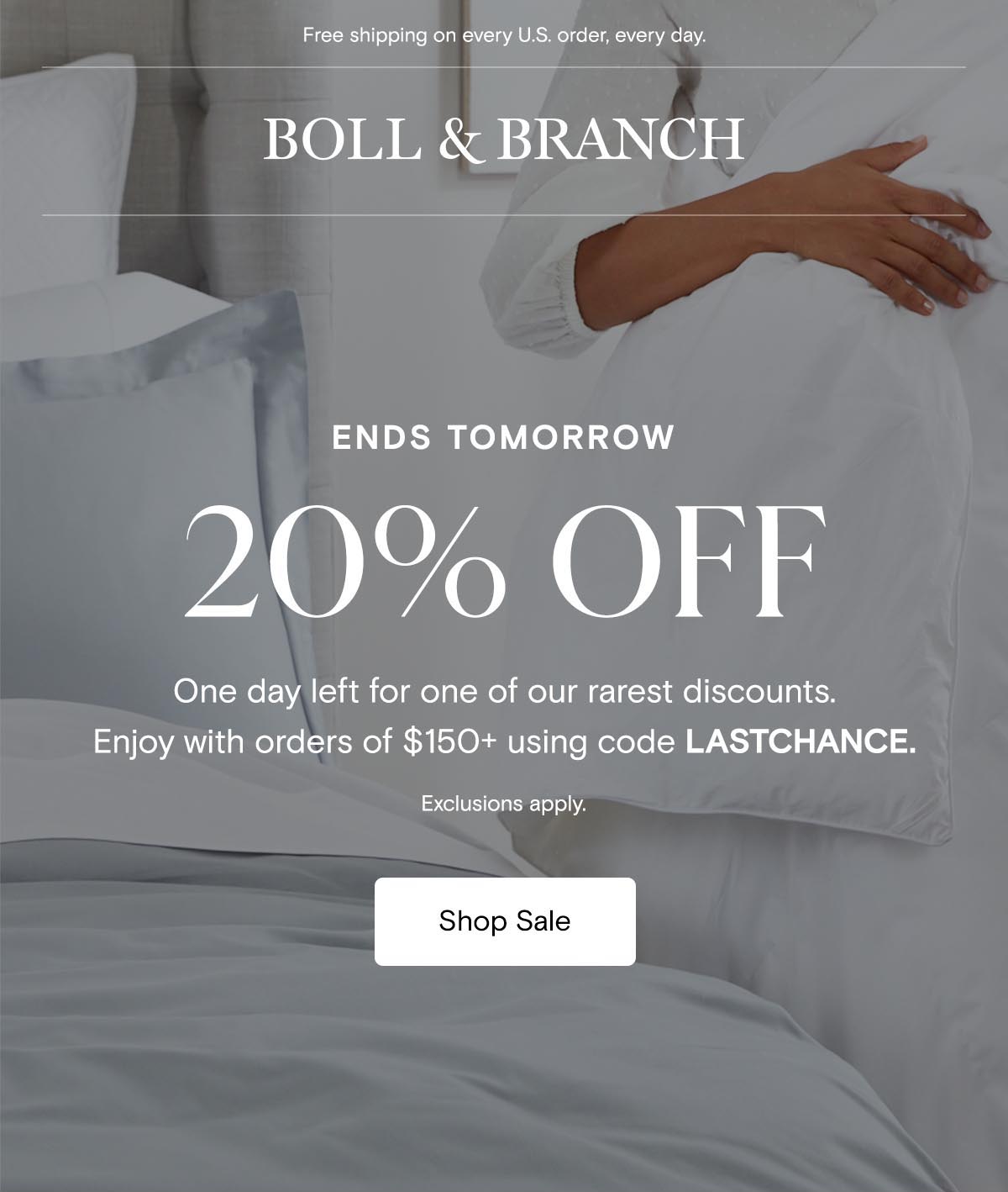 Free shipping on every U.S. order, every day. | Boll & Branch | Ends Tomorrow | 20% off | One day left for one of our rarest discounts. Enjoy with orders of $150+ using code LASTCHANCE | Exclusions apply. Shop Sale