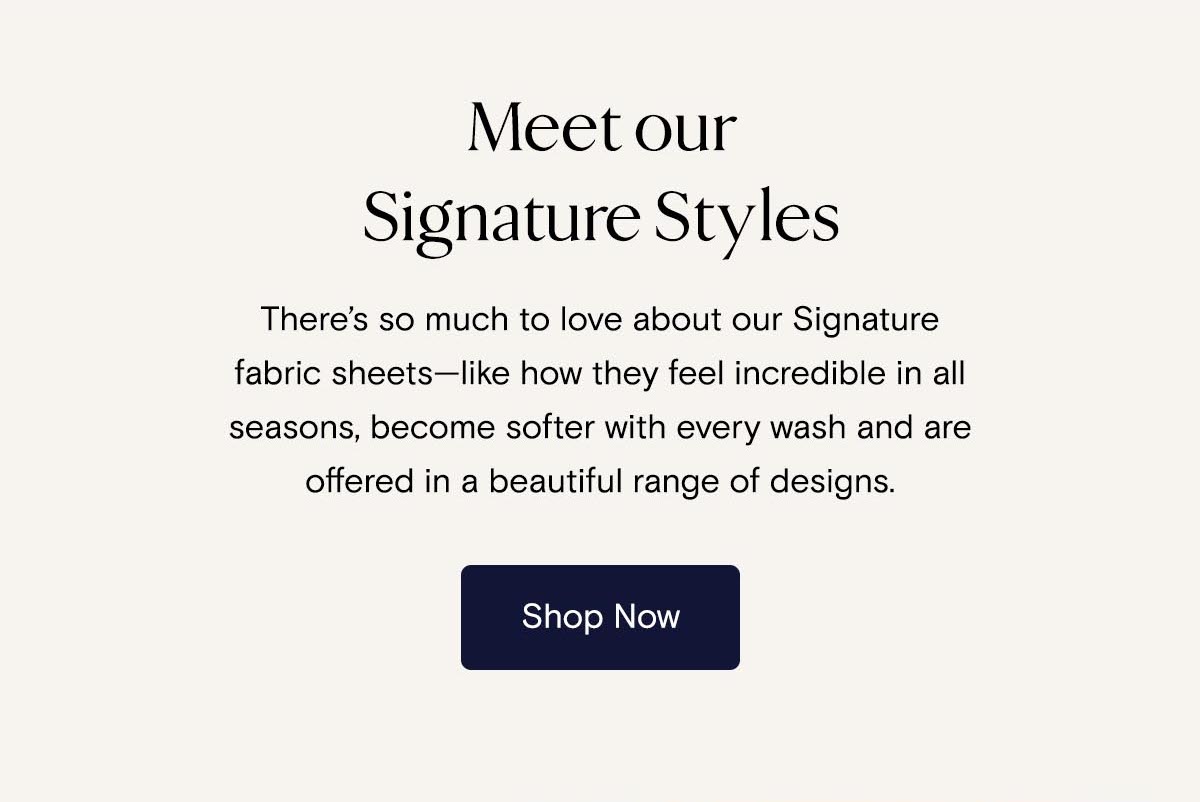 Meet our Signature Styles | Shop Now