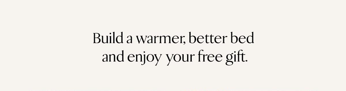 Build a warmer, better bed and enjoy your free gift. 