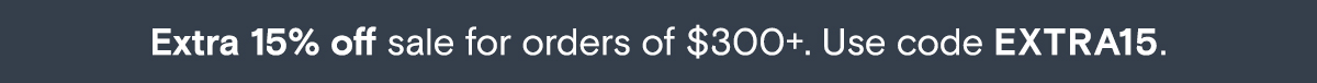 EXTRA 15% off sale for orders of $300+. Use code EXTRA15