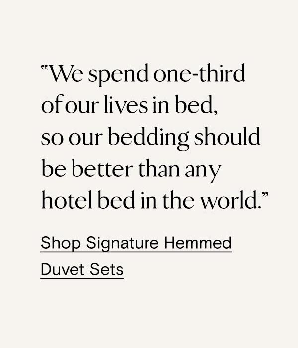 ''We spend one-third of our lives in bed, so our bedding should be better than any hotel bed in the world.'' Shop Signature Hemmed Duvet Sets