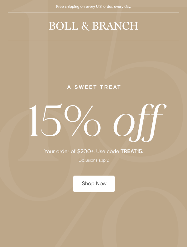 Free shipping on every U.S. order, every day. | Boll & Branch | A Sweet Treat | 15% off | Your order of $200+. Use code TREAT15. Exclusions apply.