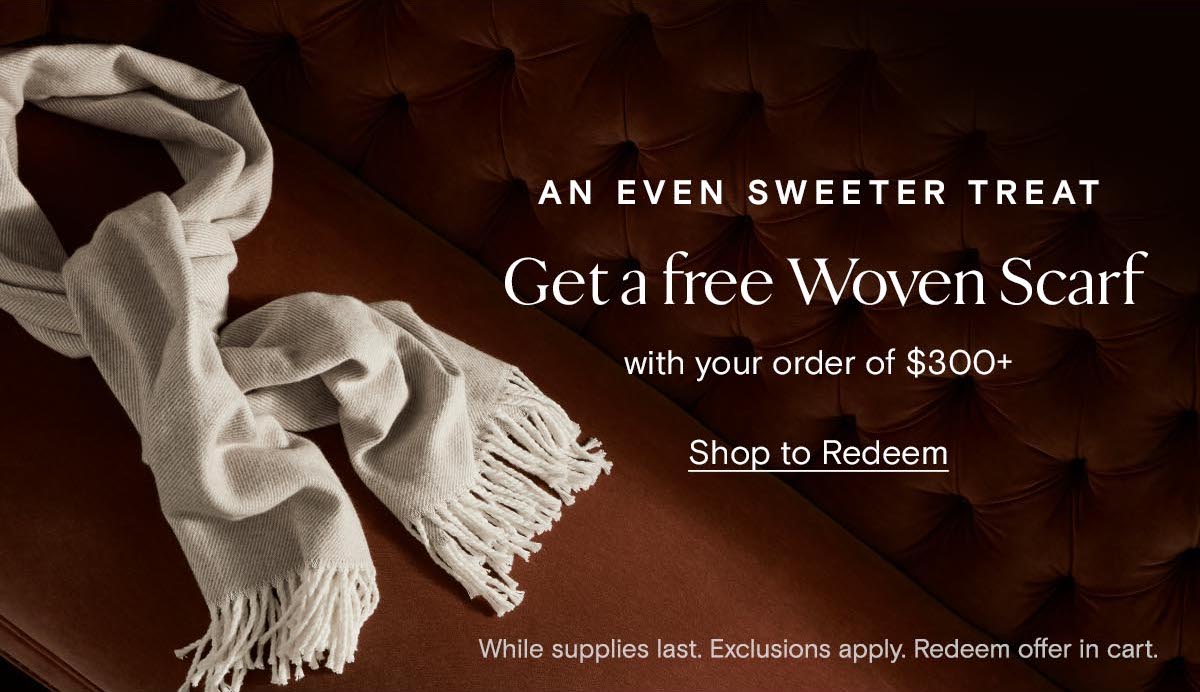 An even sweeter treat | Get a free Woven Scarf with your order of $300+ | Shop to Redeem