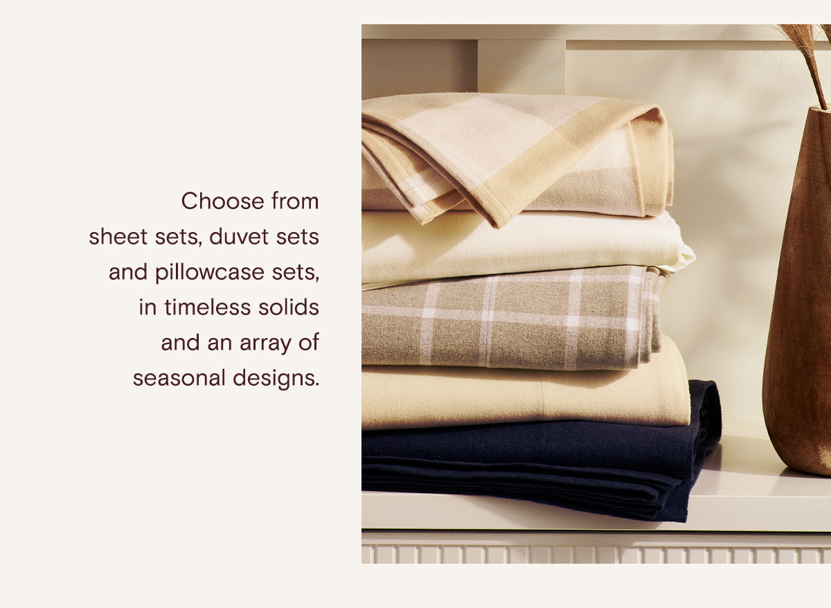 Chose form sheet sets, duvet sets, and pillowcase sets, in timeliness solids and an array of seasonal designs.