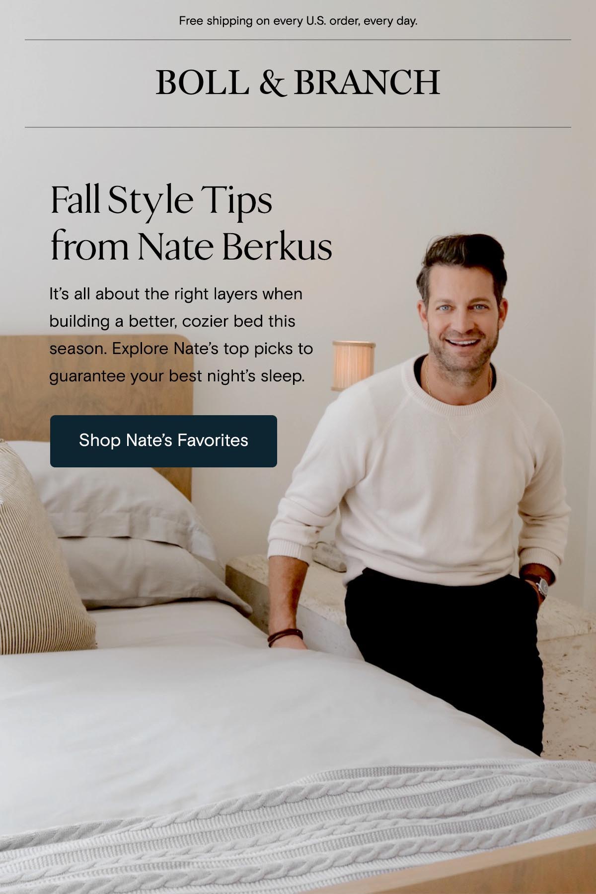 Free shipping on every U.S. order, every day. | Boll & Branch | Fall Style Tips from Nate Berkus | It's all about the right layers when building a better, cozier bed this season. Explore Nate's top picks to guarantee your best night's sleep. Shop Nate's Favorites 