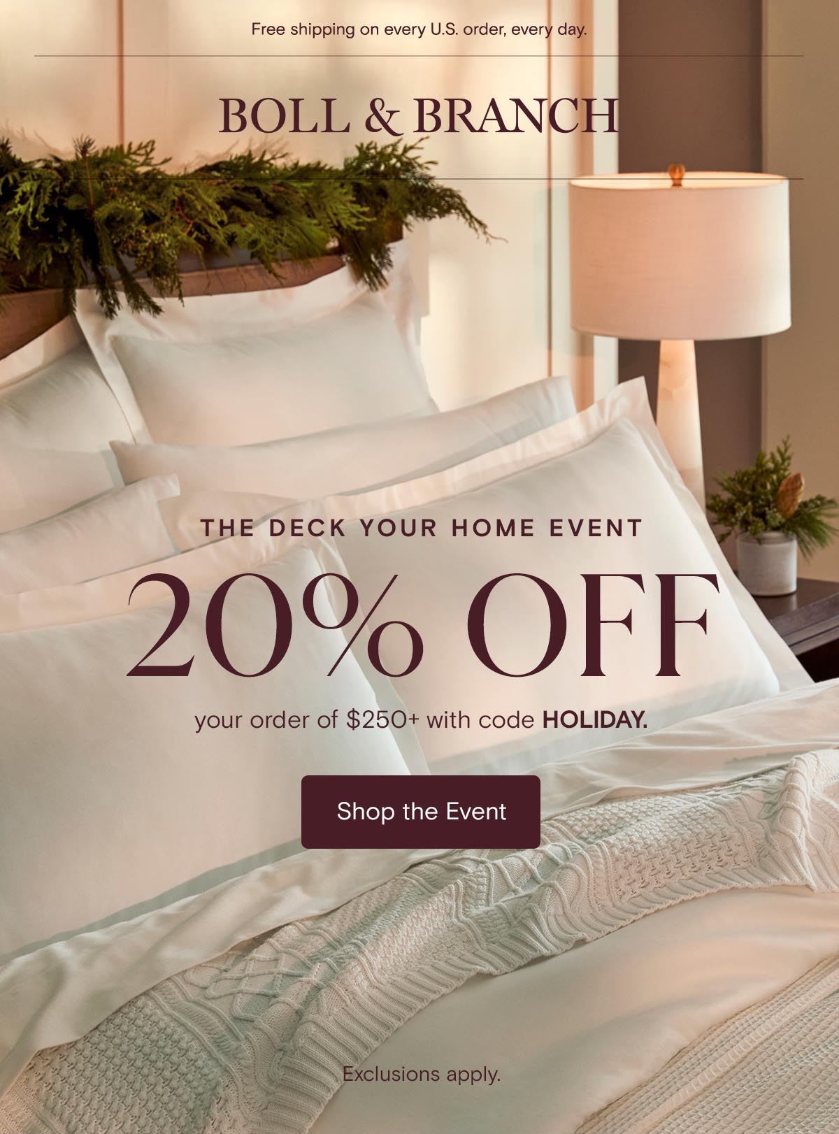 Free shipping on every U.S. order, every day. | The Deck Your Home Event | 20% off your order of $250+ with code HOLIDAY. Shop the Event. Exclusions Apply.
