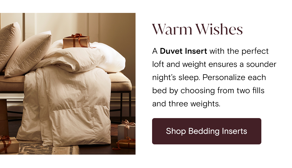 Warmer Wishes A Duvet Insert with the perfect loft and weight ensures a sounder night’s sleep. Personalize each bed by choosing from two fills and three weights. | Shop Duvet Inserts