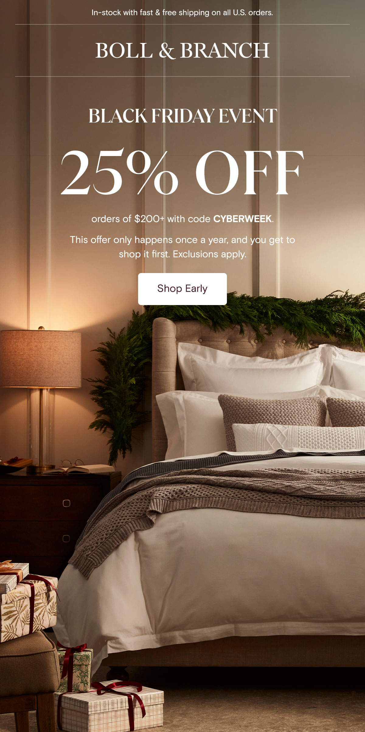 In-stock with fast & free shipping on all U.S. orders | Boll & Branch | BLACK FRIDAY EVENT | 25% OFF orders of $200+ with code CYBERWEEK | This offer only happens once a year, and you get to shop it first. Exclusions apply. Shop Early