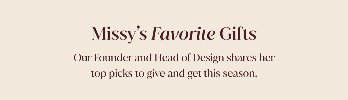 Missy's Favorite Gifts | Our Founder and Head of Design shares her top picks to give and get this season.