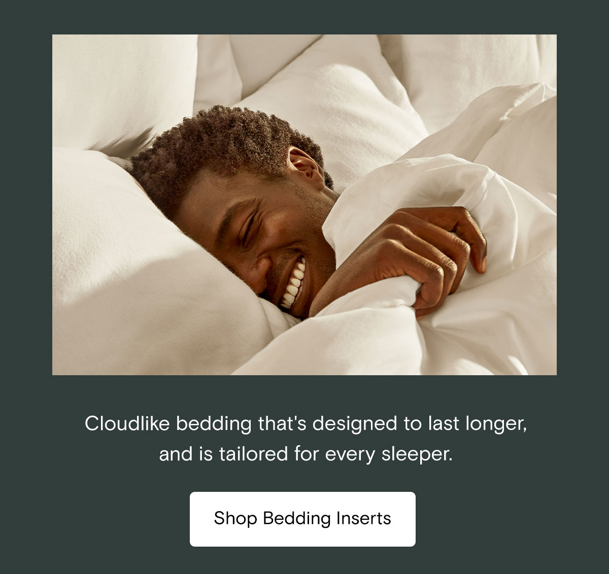 Cloudlike bedding that's designed to last longer, and is tailored for every sleep. Shop Bedding Inserts