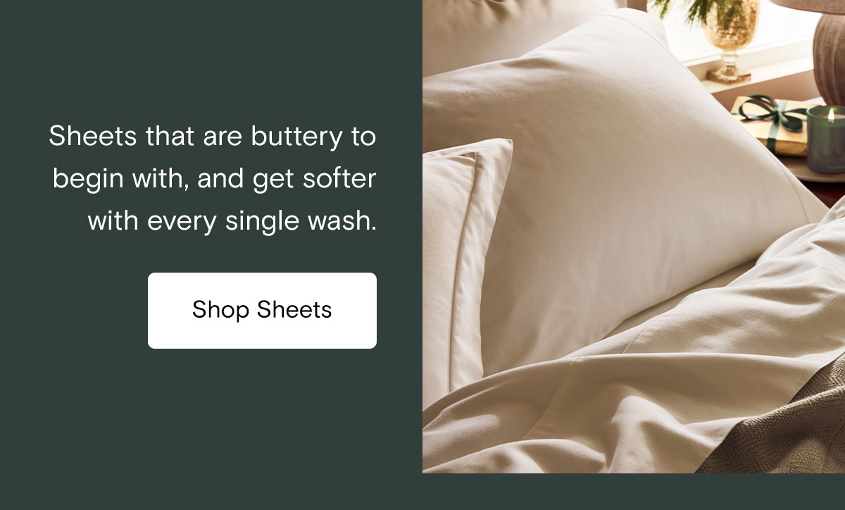 Sheets that are buttery to begin with, and get softer with every single wash.