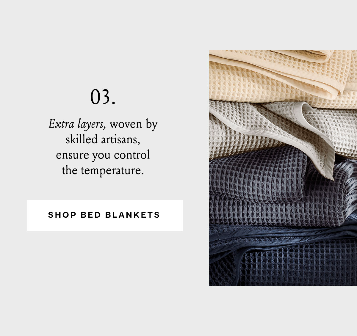 03. Extra Layers, woven by skilled artisans, ensure you control the temperature. Shop Bed Blankets