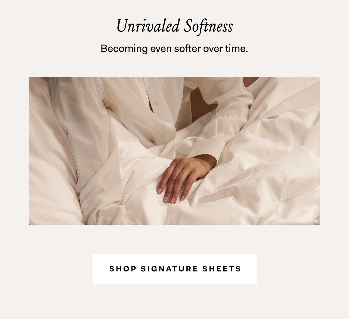 Unrivaled Softness | Becoming even softer over time. Shop Signature Sheets