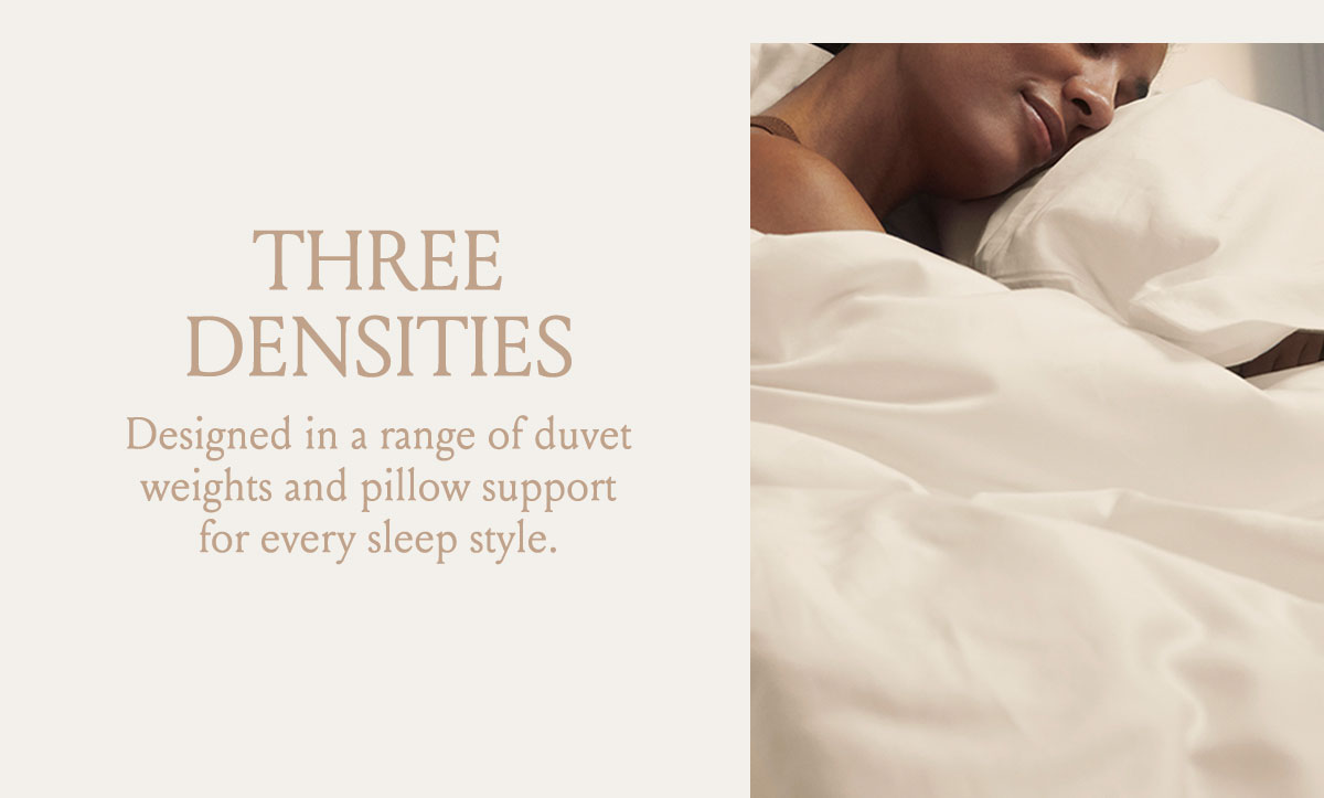 THREE DENSITIES | Designed in a range of duvet weights and pillow support for every sleep style. 