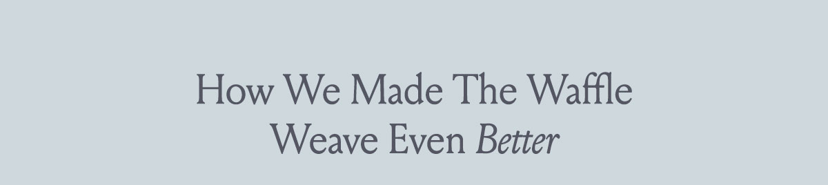 How We Made the Waffle Weave Even Better