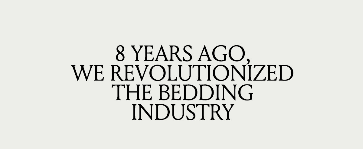 8 YEARS AGO, WE REVOLUTIONIZED THE BEDDING INDUSTRY