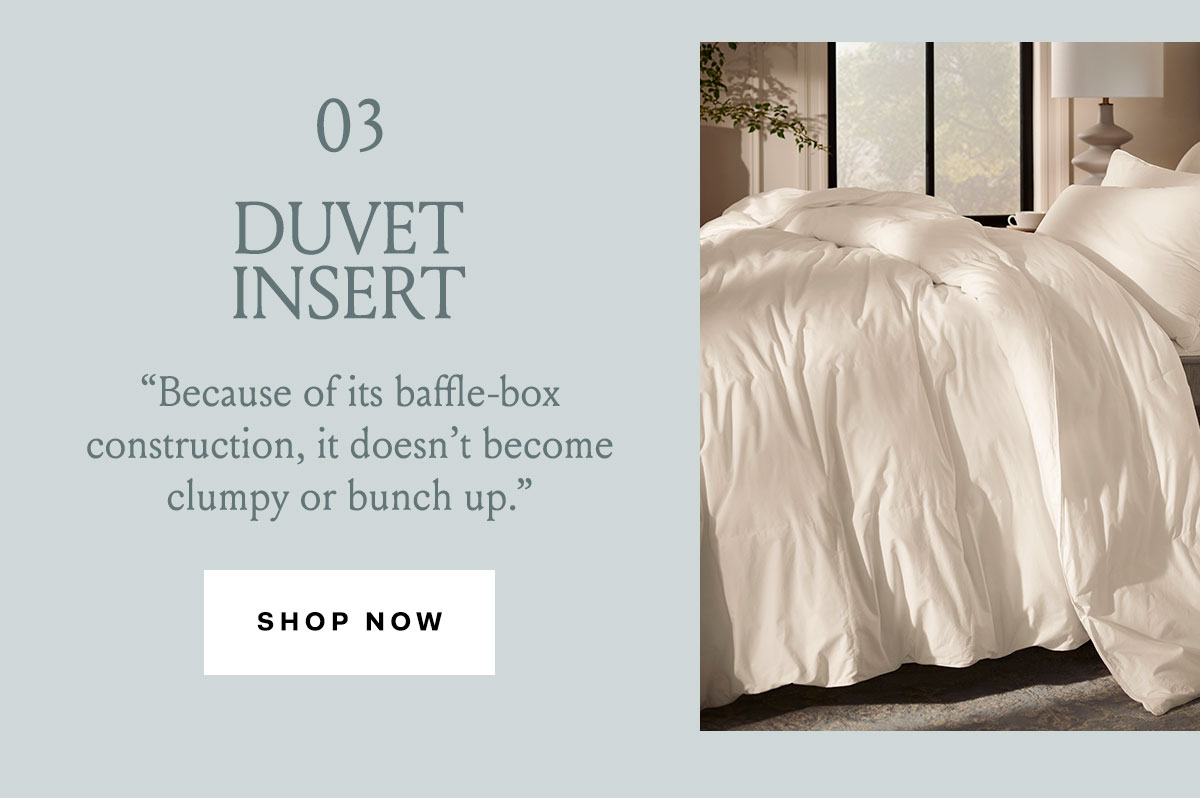 03 Duvet Insert ''Because of its baffle-box construction, it doesn't become clumpy or bunch up.'' Shop Now