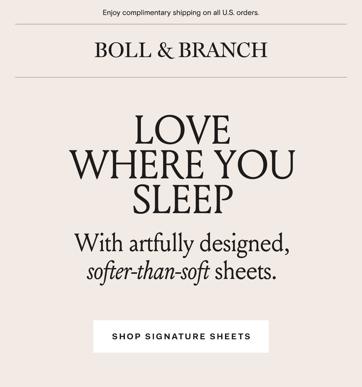 Enjoy complimentary shipping on all U.S. orders | Boll & Branch | Love Where You Sleep | With artfully designed, softer-than-soft sheets. Shop Signature Sheets
