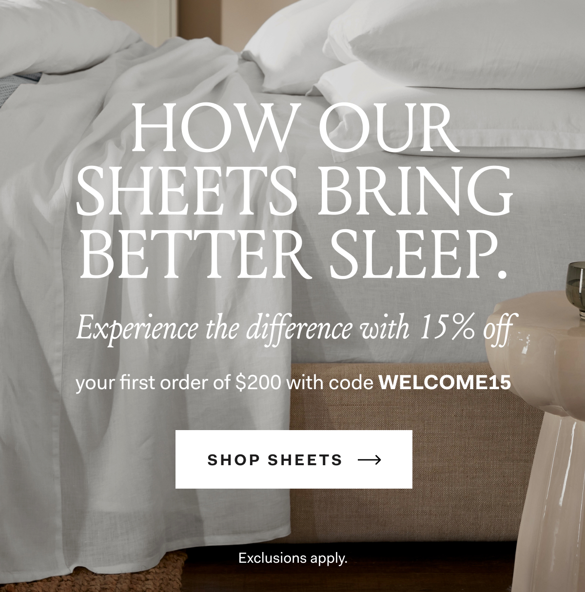 How Our Sheets Bring Better Sleep. Experience the difference with 15 % off your first order of $200 with code WELCOME15 Shop Sheets Exclusions apply.