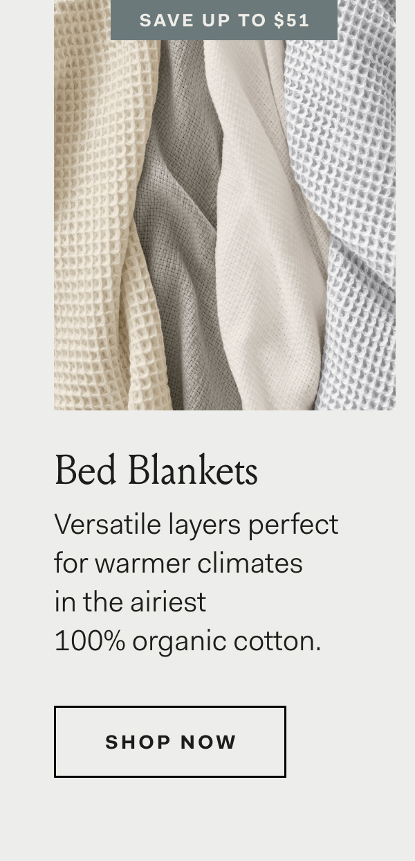 Save Up To $51 Bed Blankets Versatile layers perfect for warmer climates in the airiest 100% organic cotton. Shop Now