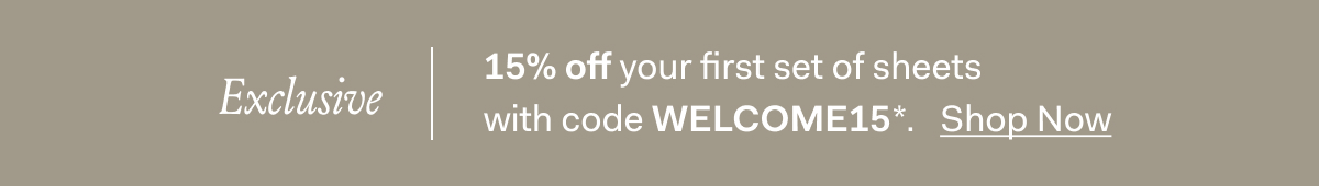 Exclusive 15% off your first set of sheets with code WELCOME15* Shop Now