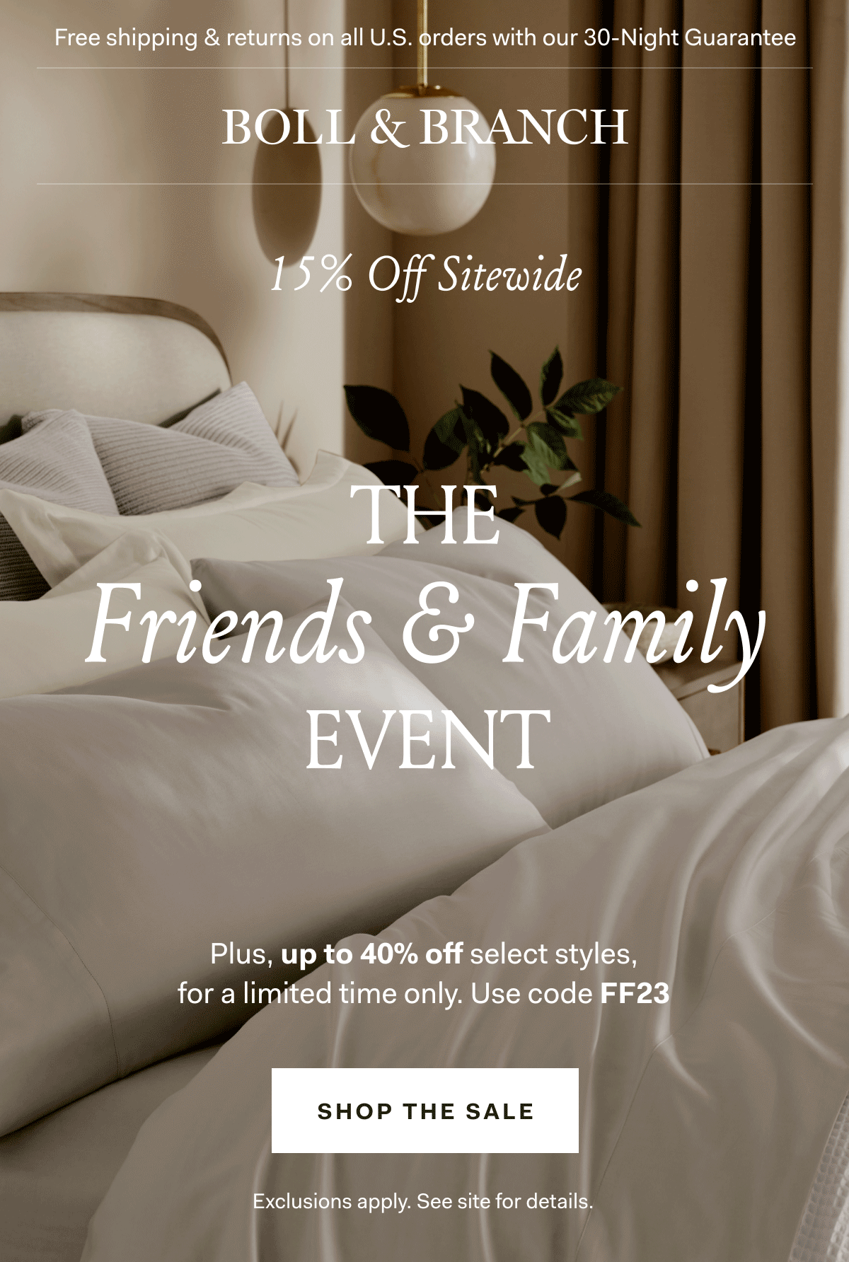 Free shipping & returns on all U.S. orders with our 30-Night Guarantee | BOLL & BRANCH | The Friends & Family Event 15% Off Sitewide Plus, up to 40% off select styles, for a limited time only. Use code FF23 Shop The Sale Exclusions apply. See site for details.