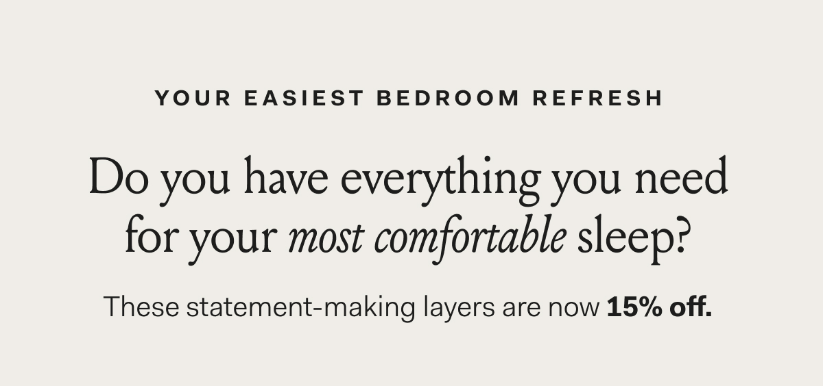 Your Easiest Bedroom Refresh Do you have everything you need for your most comfortable sleep? These statement-making layers are now 15% off.