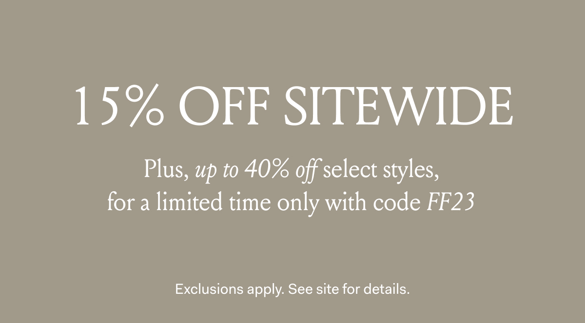 15% Off Sitewide Plus, up to 40% off select styles, for a limited time only with code FF23 Exclusions apply. See site for details.