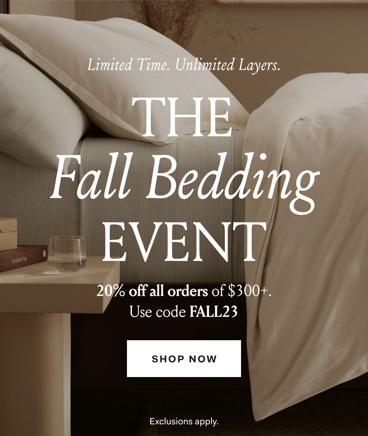  Limited Time. Unlimited Layers. 20% Off Everything During the Fall Bedding Event, on orders of $300+. Use code FALL23 Shop Now Exclusions apply. 