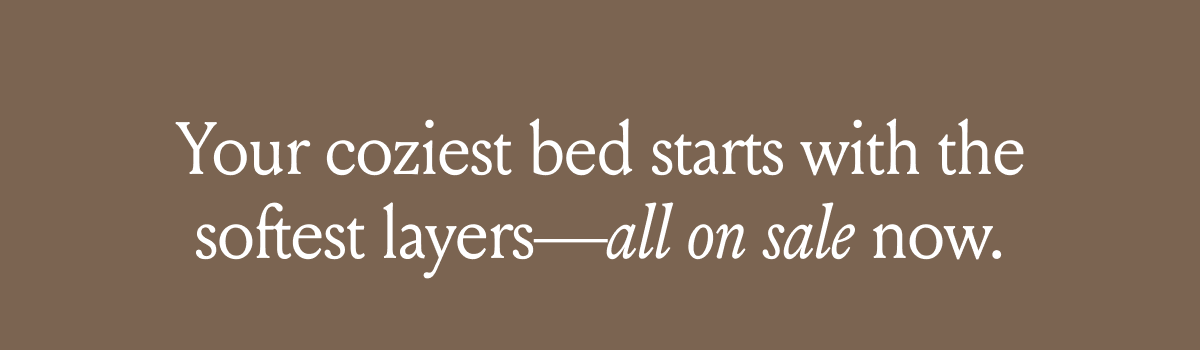 Your coziest bed starts with the softest layers—all on sale now.