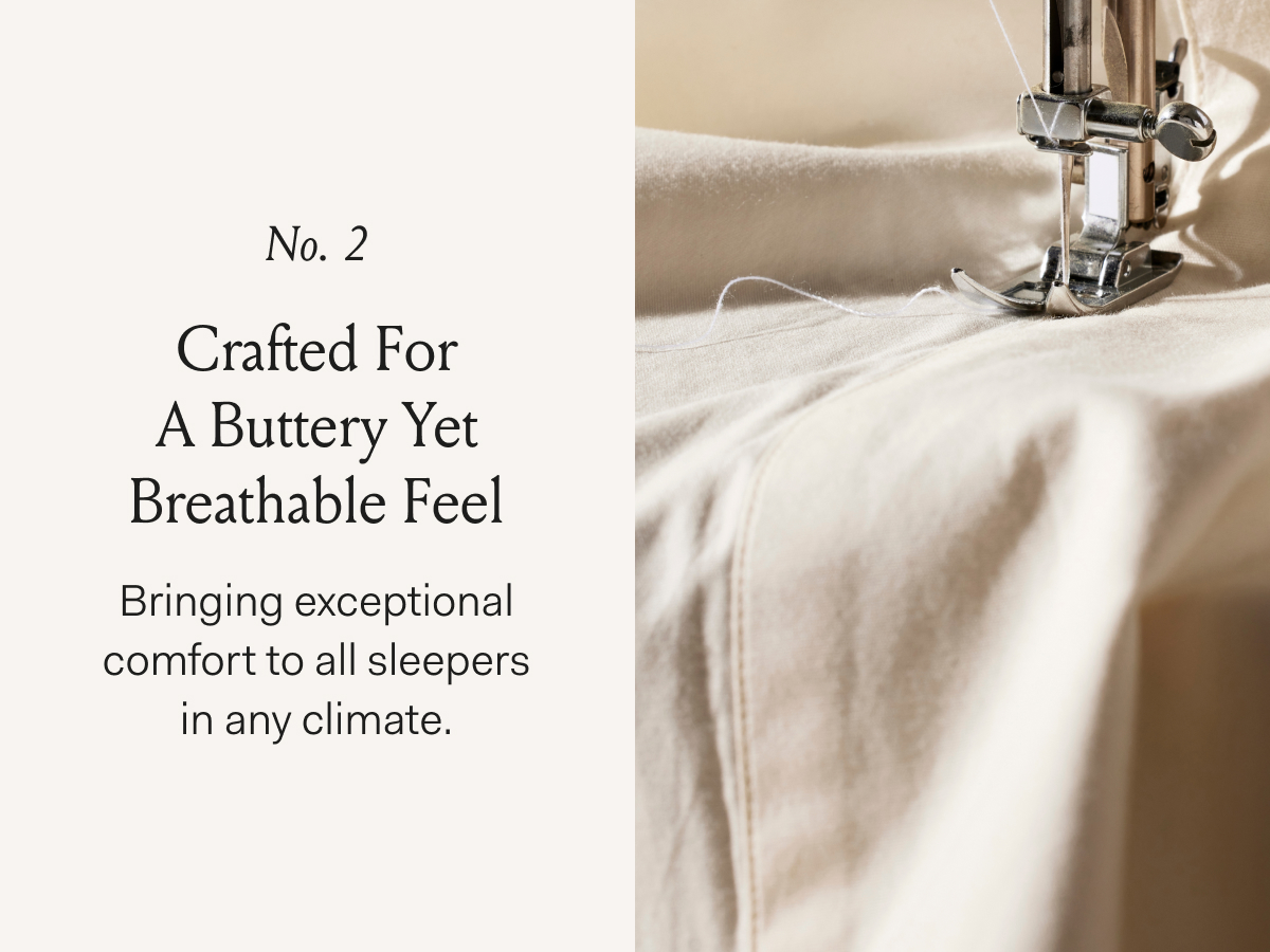 No. 2 Crafted For A Buttery Yet Breathable Feel Bringing an exceptional comfort to all sleepers in any climate.
