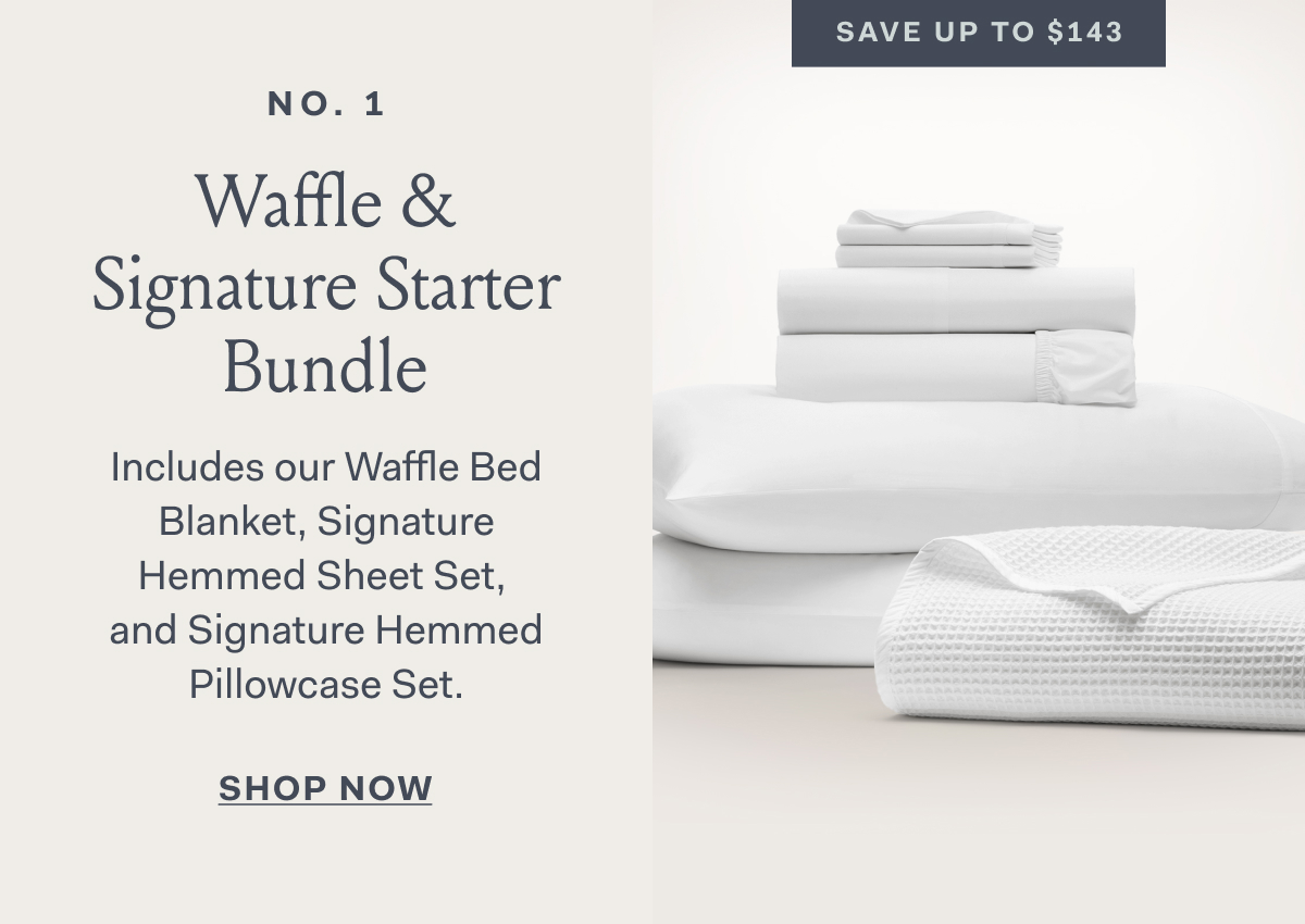 no.1 Waffle & Signature Starter Bundle Includes our Waffle Bed Blanket, Signature Hemmed Sheet Set,  and Signature Hemmed Pillowcase Set. SHOP NOW