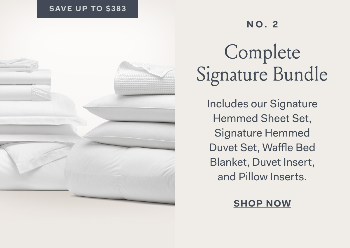 no. 2 Complete Signature Bundle Includes our Signature Hemmed Sheet Set, Signature Hemmed Duvet Set, Waffle Bed Blanket, Duvet Insert, and Pillow Inserts. SHOP NOW