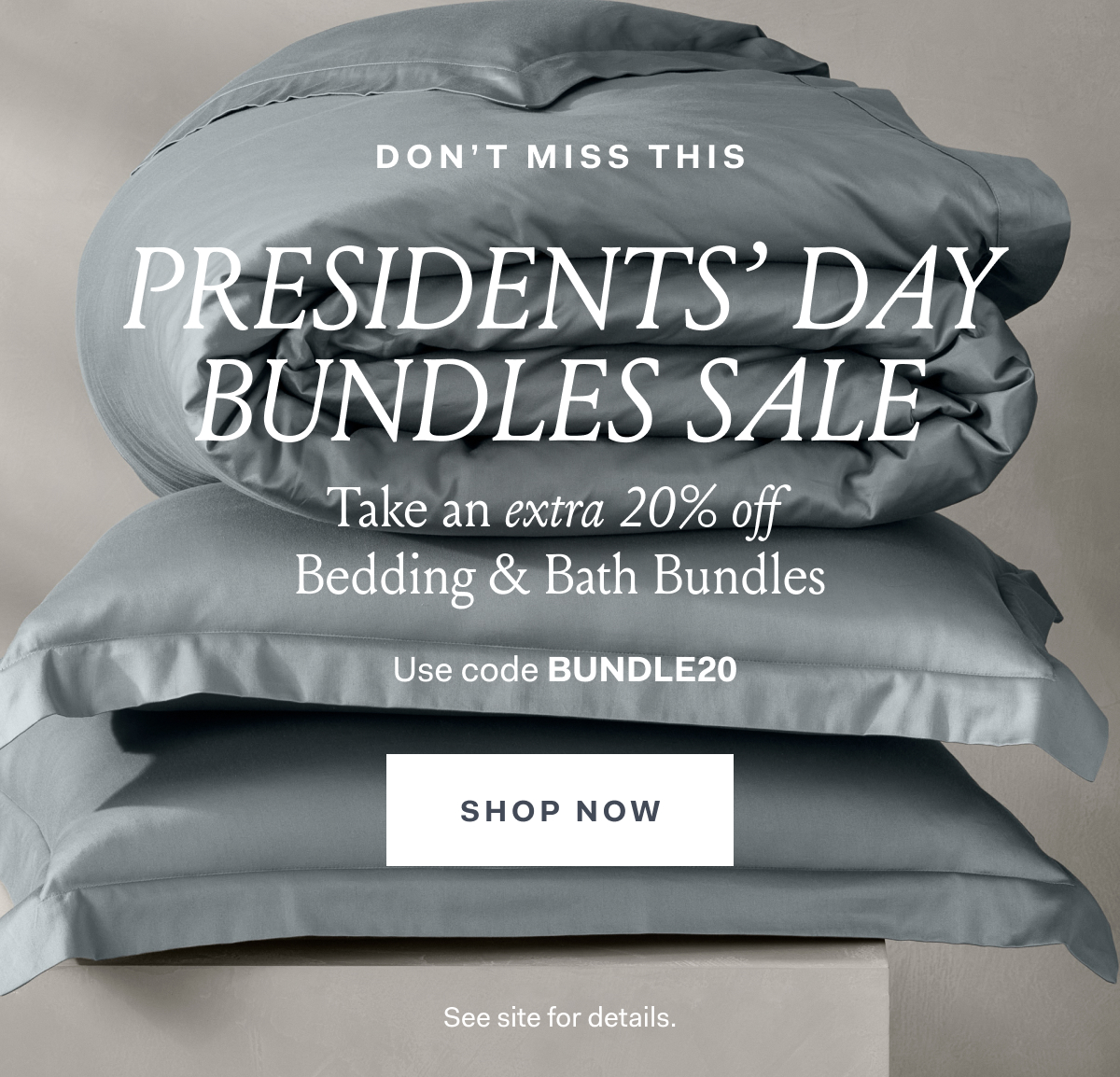 Don’t miss this Presidents’ day bundles sale Take an extra 20% off Bedding & Bath Bundles USE CODE SHOP NOW see site for details