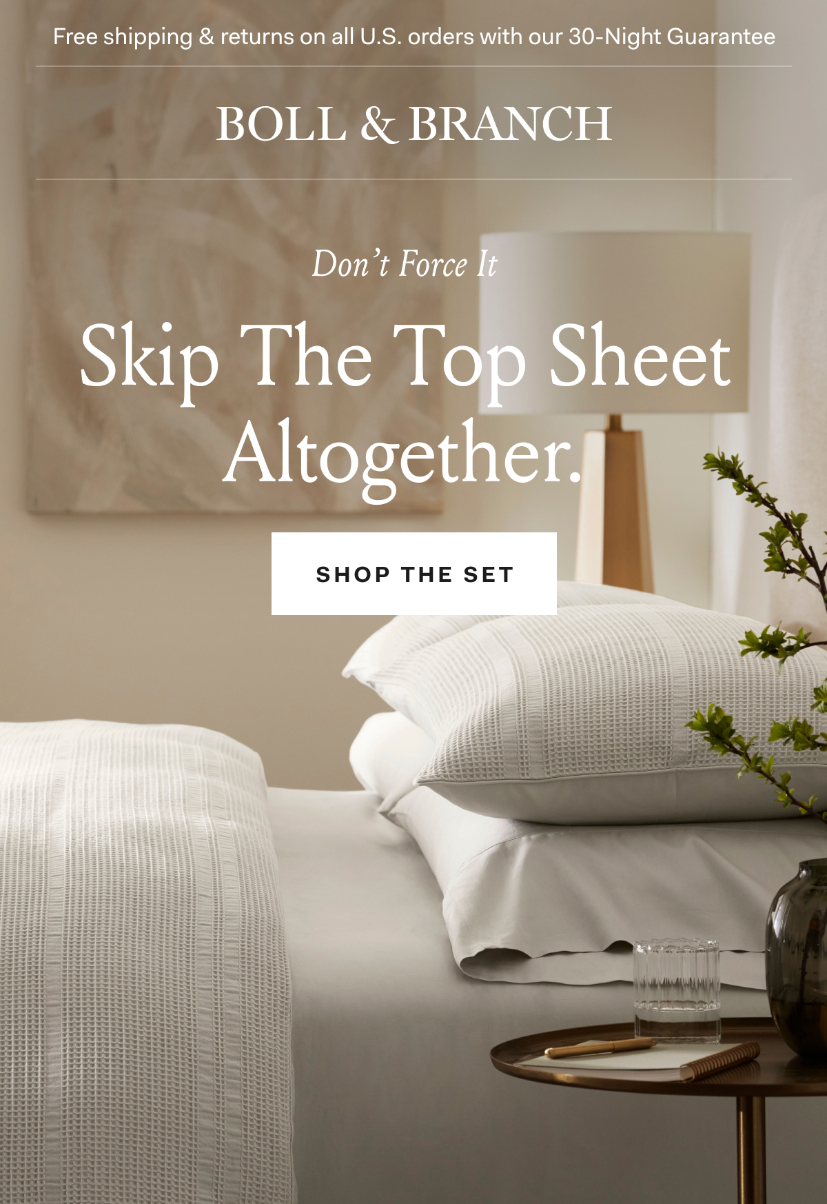 Free shipping & returns on all U.S. orders with our 30-Night Guarantee | BOLL & BRANCH Don't Force it Skip the Top Sheet Altogether SHOP THE SET