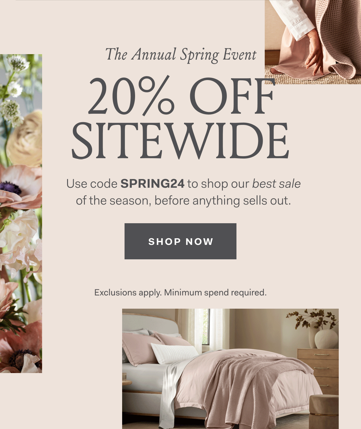 The Annual Spring Event 20% Off Sitewide Use code SPRING24 to shop our best sale of the season, before anything sells out. Exclusions apply. Minimum spend required. SHOP NOW