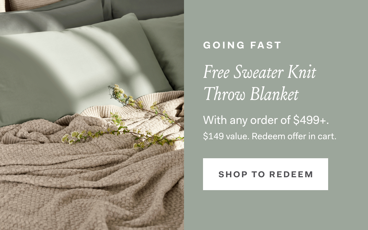 Going Fast Free Sweater Knit Throw Blanket With any order of $499+ ($149 value). SHOP NOW Redeem offer in cart.