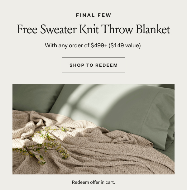 Final Few Free Sweater Knit Throw Blanket With any order of $499+ ($149 value). SHOP TO REDEEM Redeem offer in cart.