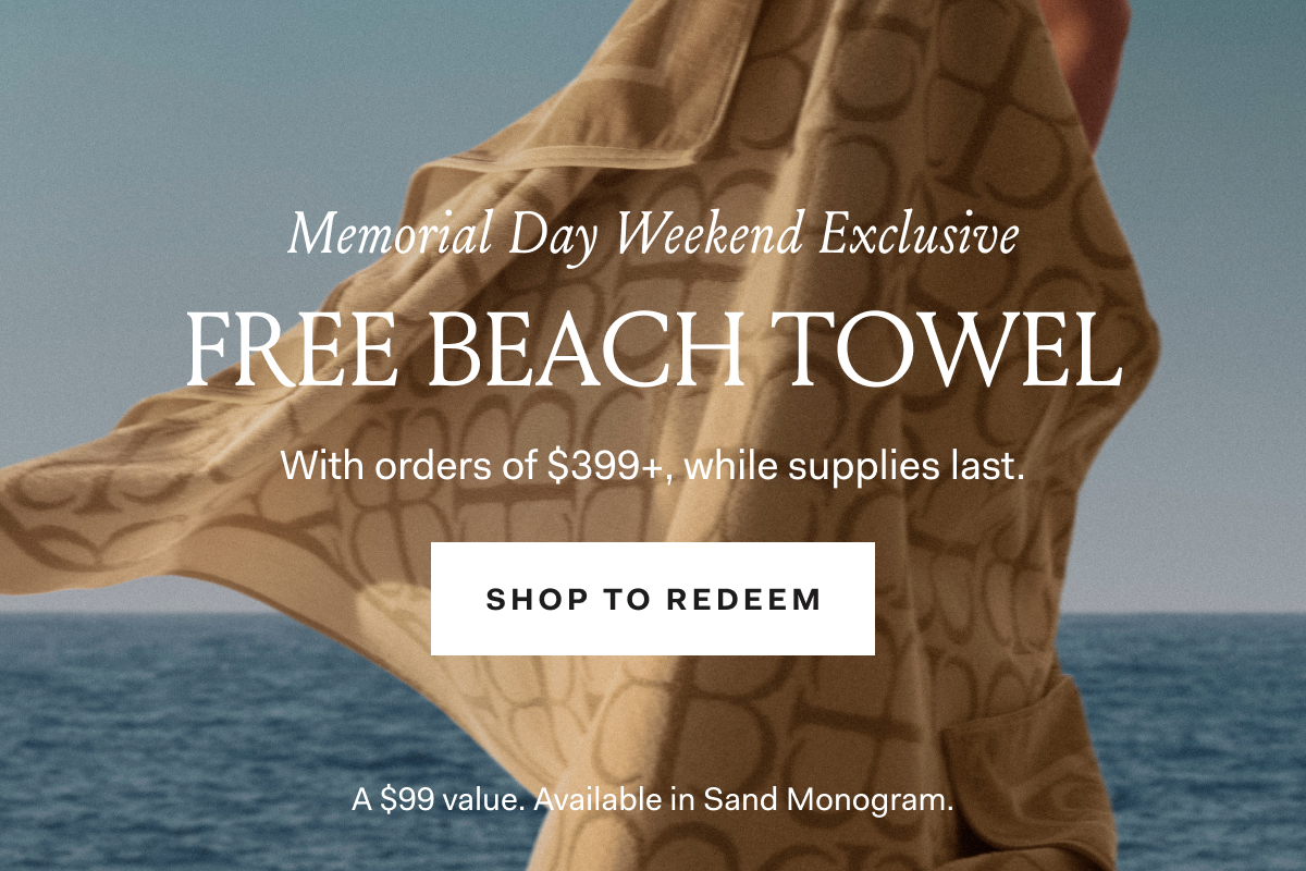 Memorial Day Weekend Exclusive Dive into the feeling of summer with the season's softest essential—free with orders of $399+, while supplies last. SHOP TO REDEEM A $99 Value. Available in Sand Monogram